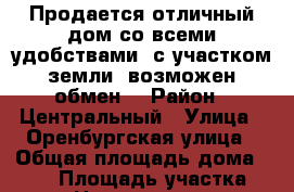 Продается отличный дом со всеми удобствами. с участком земли, возможен обмен. › Район ­ Центральный › Улица ­ Оренбургская улица › Общая площадь дома ­ 116 › Площадь участка ­ 5 › Цена ­ 5 600 000 - Оренбургская обл., Оренбург г. Недвижимость » Дома, коттеджи, дачи продажа   